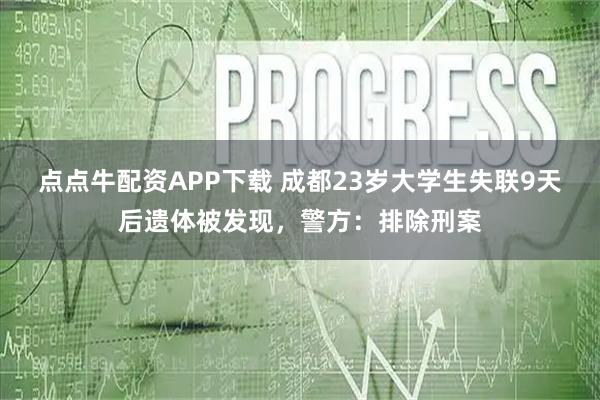 点点牛配资APP下载 成都23岁大学生失联9天后遗体被发现，警方：排除刑案