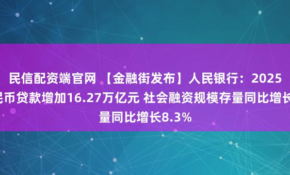 民信配资端官网 【金融街发布】人民银行：2025年人民币贷款增加16.27万亿元 社会融资规模存量同比增长8.3%