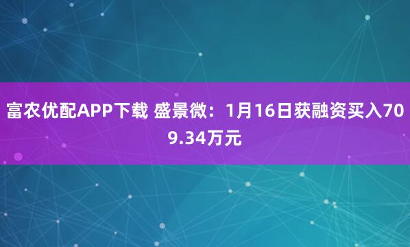 富农优配APP下载 盛景微：1月16日获融资买入709.34万元