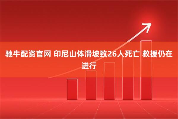 驰牛配资官网 印尼山体滑坡致26人死亡 救援仍在进行