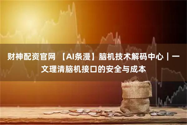 财神配资官网 【AI条漫】脑机技术解码中心｜一文理清脑机接口的安全与成本