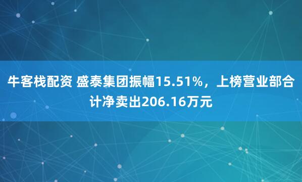 牛客栈配资 盛泰集团振幅15.51%，上榜营业部合计净卖出206.16万元