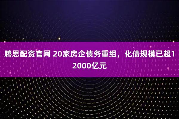 腾思配资官网 20家房企债务重组，化债规模已超12000亿元